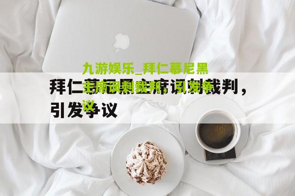 九游娱乐_拜仁慕尼黑主席讽刺裁判，引发争议