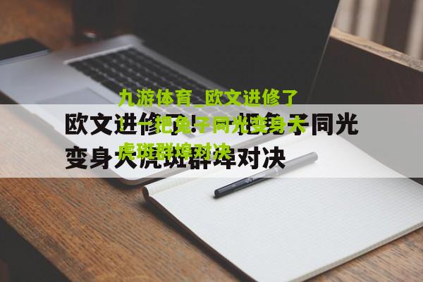 九游体育_欧文进修了！一把兔子同光变身大虎斑群埠对决