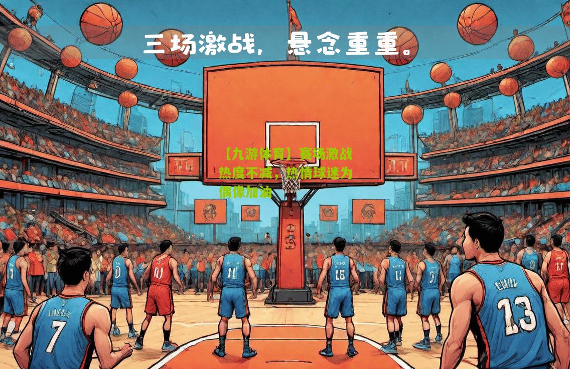 【九游体育】赛场激战热度不减，热情球迷为偶像加油