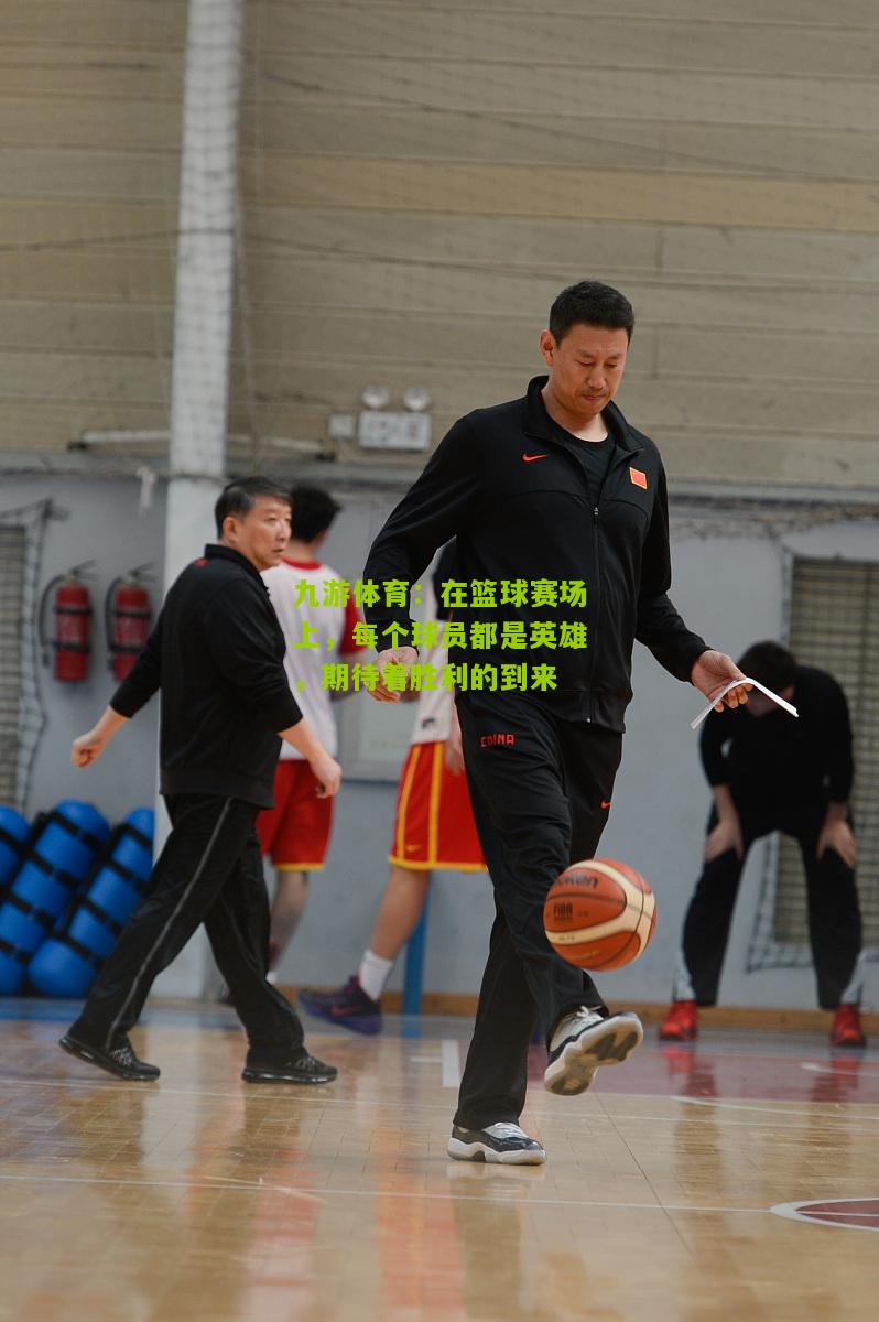 九游体育：在篮球赛场上，每个球员都是英雄，期待着胜利的到来