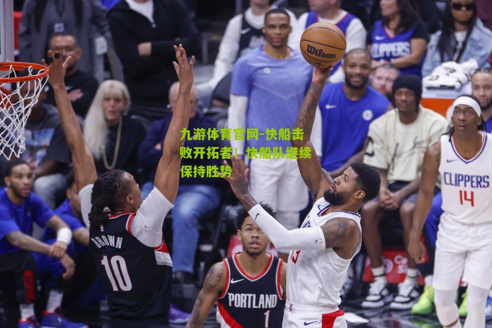 九游体育官网-快船击败开拓者！快船队继续保持胜势