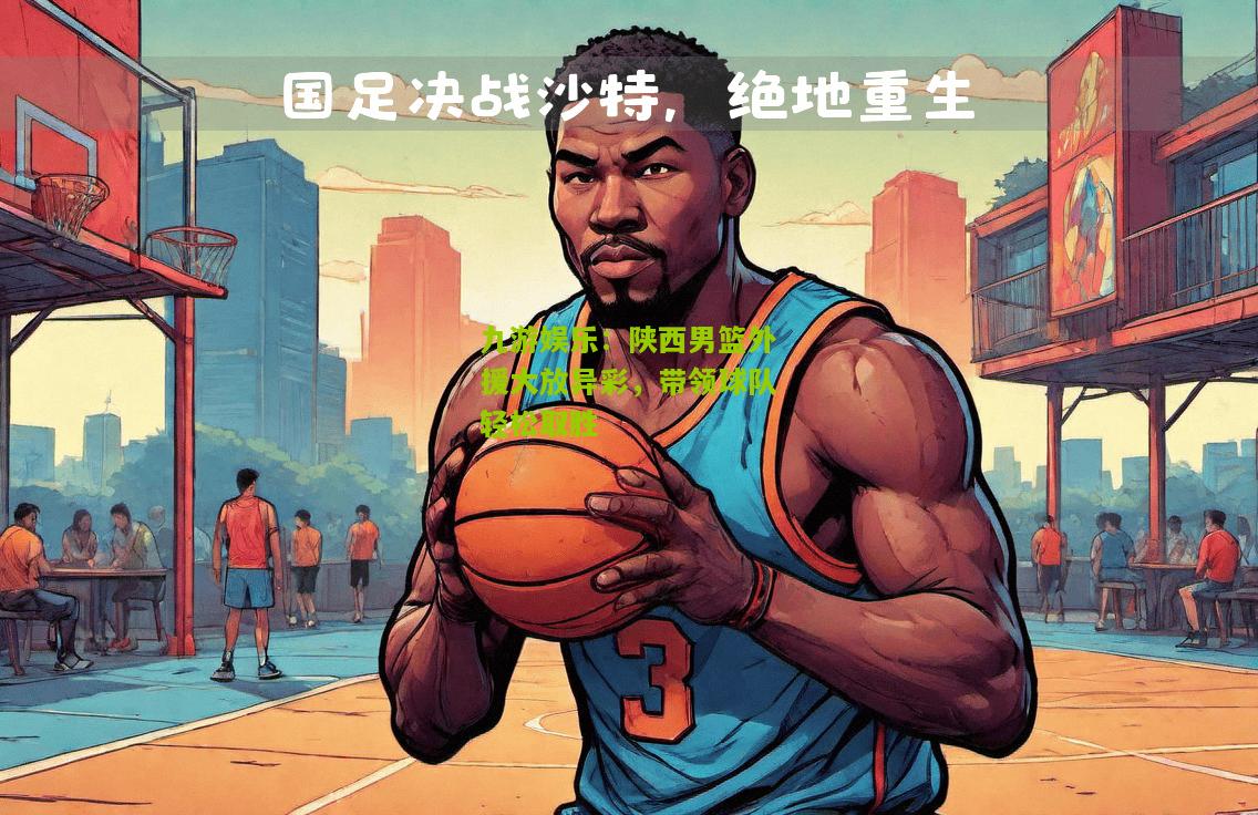 九游娱乐：陕西男篮外援大放异彩，带领球队轻松取胜