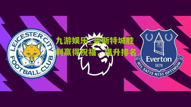 莱斯特城胜利赢得祝福，提升排名