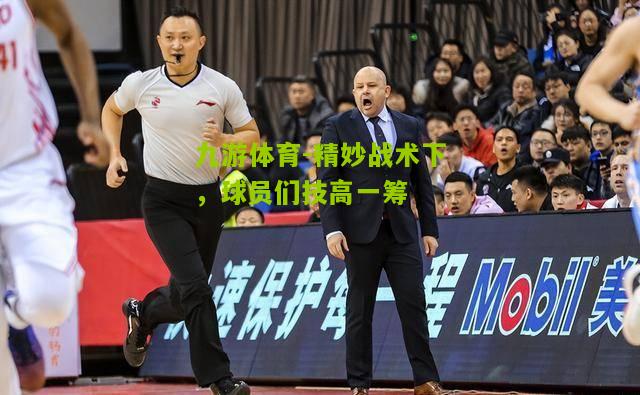 九游体育-精妙战术下，球员们技高一筹