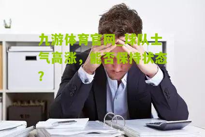 球队士气高涨，能否保持状态？