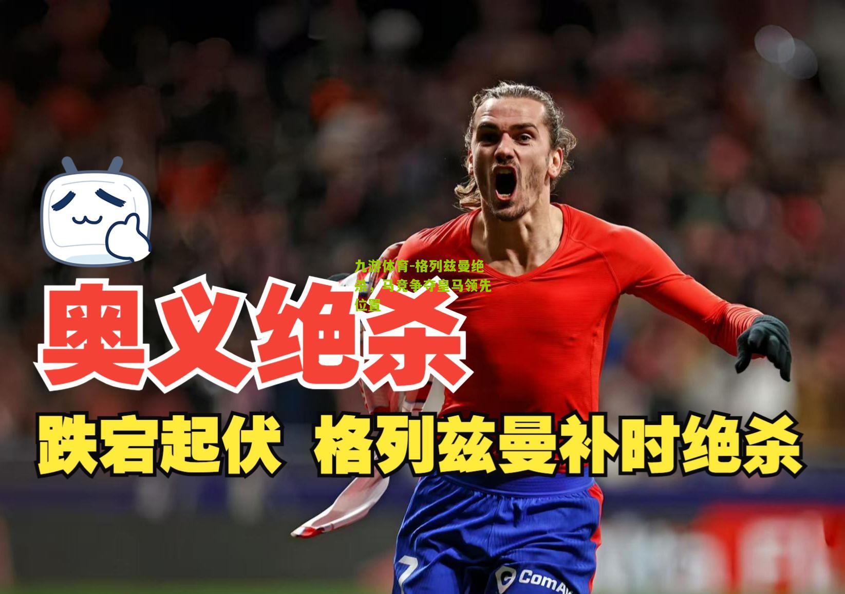九游体育-格列兹曼绝杀，马竞争夺皇马领先位置