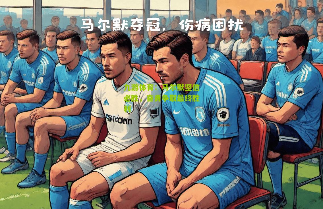 九游体育：马尔默坚信必胜，奋勇争取最终胜利
