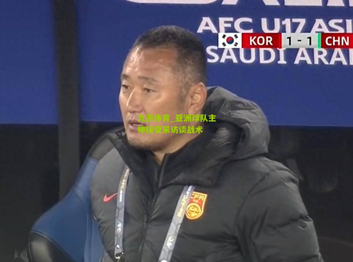 九游体育_亚洲球队主帅接受采访谈战术