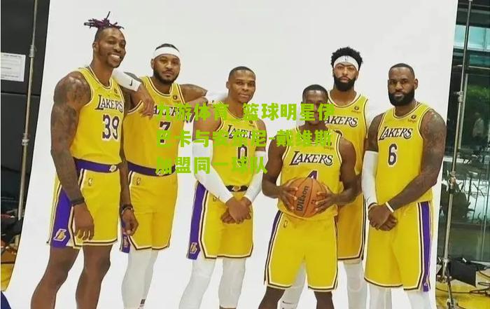 篮球明星伊巴卡与安东尼-戴维斯加盟同一球队